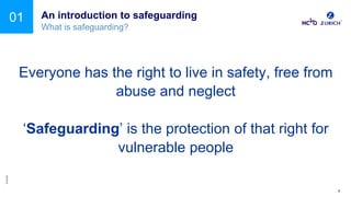 ©Zurich
INTERNAL USE ONLY 6
01 An introduction to safeguarding
Everyone has the right to live in safety, free from
abuse a...