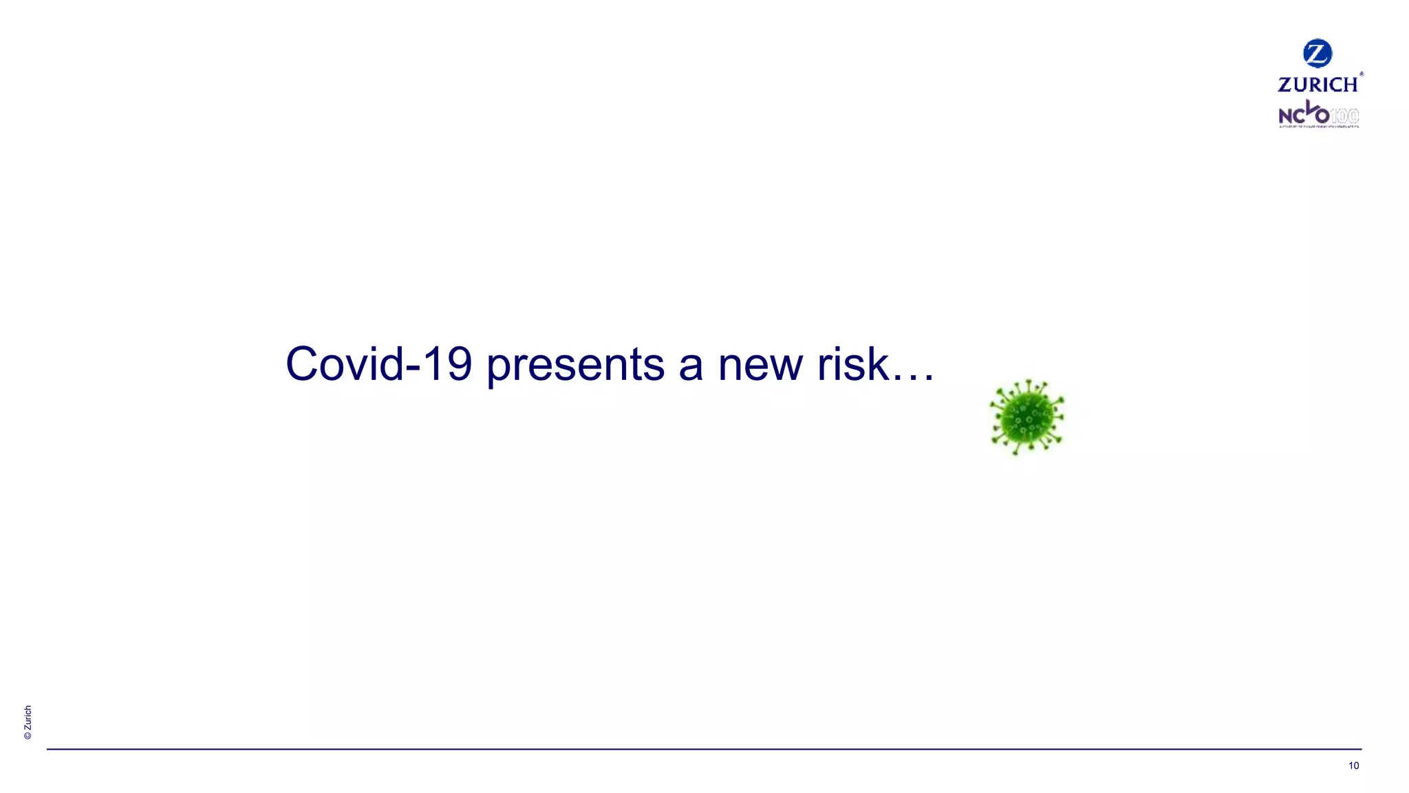 ©Zurich
10
Covid-19 presents a new risk…
 