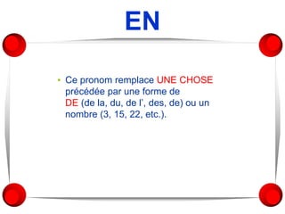 EN
▪ Ce pronom remplace UNE CHOSE
précédée par une forme de
DE (de la, du, de l’, des, de) ou un
nombre (3, 15, 22, etc.).
 