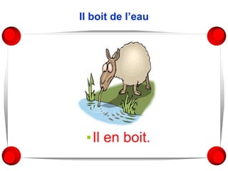 Il boit de l’eau
▪Il en boit.
 