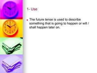 1- Use
■ The future tense is used to describe
something that is going to happen or will /
shall happen later on.
 