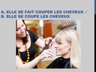 A. ELLE SE FAIT COUPER LES CHEVEUX ✓
B. ELLE SE COUPE LES CHEVEUX
 
