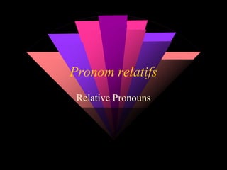 Pronom relatifs
Relative Pronouns
 