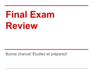 Final Exam
Review
Bonne chance! Étudiez et préparez!
 
