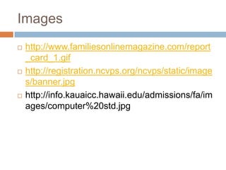 Images
   http://www.familiesonlinemagazine.com/report
    _card_1.gif
   http://registration.ncvps.org/ncvps/static/image
    s/banner.jpg
   http://info.kauaicc.hawaii.edu/admissions/fa/im
    ages/computer%20std.jpg
 