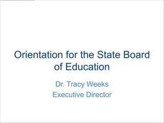 Orientation for the State Board
of Education
Dr. Tracy Weeks
Executive Director
 