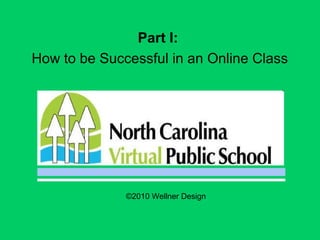 Part I:
How to be Successful in an Online Class
©2010 Wellner Design
 