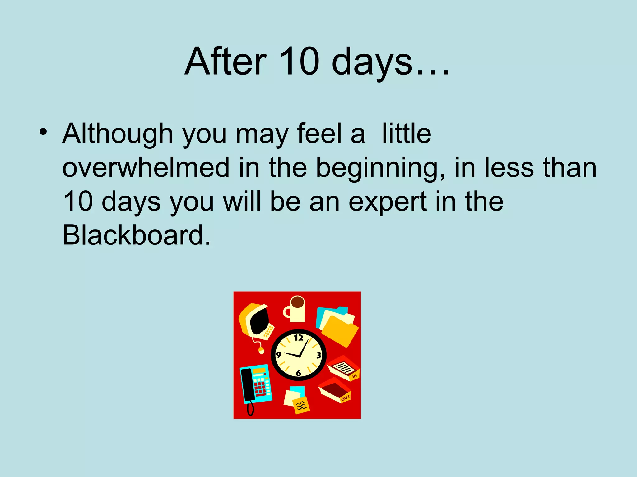 After 10 days…
• Although you may feel a little
overwhelmed in the beginning, in less than
10 days you will be an expert in the
Blackboard.
 