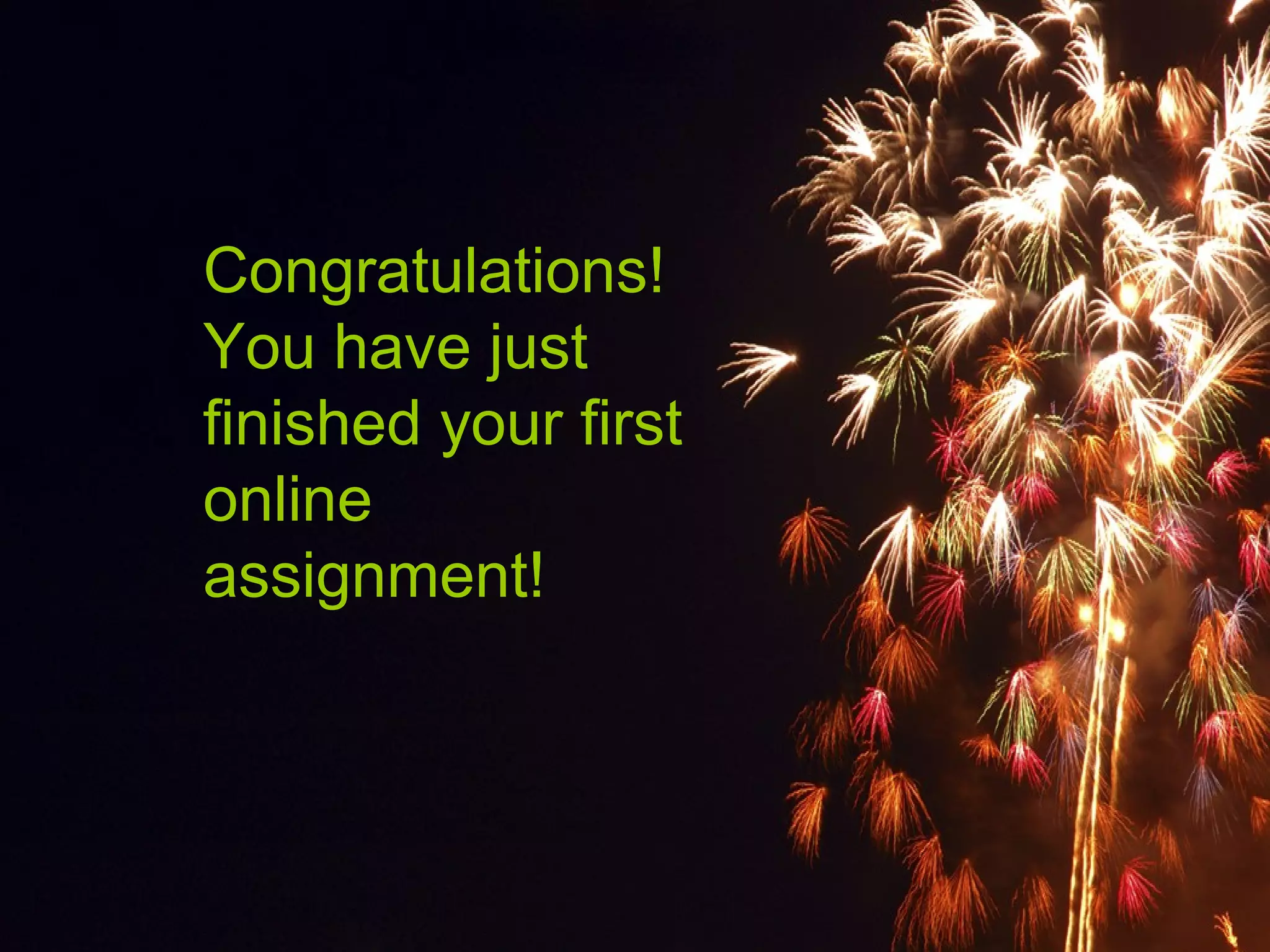 The
End
Congratulations!
You have just
finished your first
online
assignment!
 