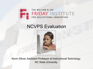 NCVPS Evaluation




Kevin Oliver, Assistant Professor of Instructional Technology
                     NC State University
 