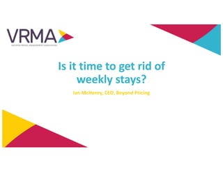 Is it time to get rid of
weekly stays?
Ian McHenry, CEO, Beyond Pricing
 