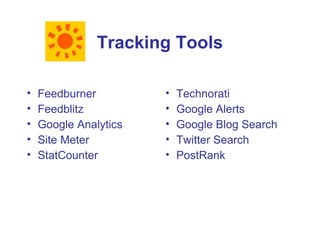 Tracking Tools

•   Feedburner         •   Technorati
•   Feedblitz          •   Google Alerts
•   Google Analytics   •   Google Blog Search
•   Site Meter         •   Twitter Search
•   StatCounter        •   PostRank
 