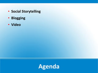    Social Storytelling
   Blogging
   Video




                     Agenda
 