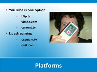    YouTube is one option:
        −   blip.tv
        −   vimeo.com
        −   current.tv
   Livestreaming
        −   ustream.tv
        −   quik.com




                       Platforms
 