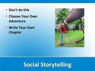    Don't do this
   Choose Your Own
    Adventure
   Write Your Own
    Chapter




             Social Storytelling
 