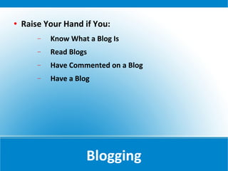   Raise Your Hand if You:
        −   Know What a Blog Is
        −   Read Blogs
        −   Have Commented on a Blog
        −   Have a Blog




                      Blogging
 