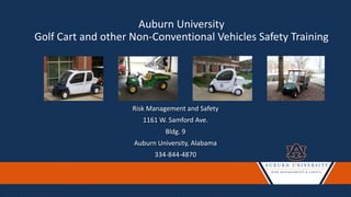 Risk Management and Safety
1161 W. Samford Ave.
Bldg. 9
Auburn University, Alabama
334-844-4870
Auburn University
Golf Cart and other Non-Conventional Vehicles Safety Training
 