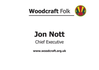 Woodcraft Folk



 Jon Nott
  Chief Executive
 www.woodcraft.org.uk
 