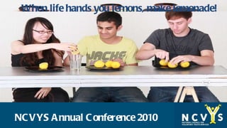 NCVYS Annual Conference 2010 When life hands you lemons, make lemonade! 