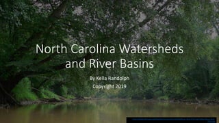 North Carolina Watersheds
and River Basins
By Kella Randolph
Copyright 2019
https://upload.wikimedia.org/wikipedia/commons/thumb/9/9b/Neuse_River-27527.jpg/1200px-Neuse_River-
27527.jpg
 