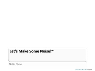 Let’s Make Some Noise!~

Nellie Chew

                          Slide 1
 