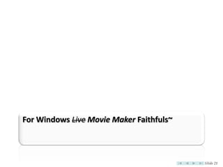 For Windows Live Movie Maker Faithfuls~



                                          Slide 21
 