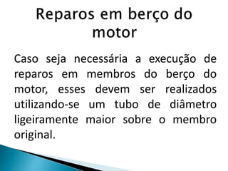 Caso seja necessária a execução de
reparos em membros do berço do
motor, esses devem ser realizados
utilizando-se um tubo de diâmetro
ligeiramente maior sobre o membro
original.
 
