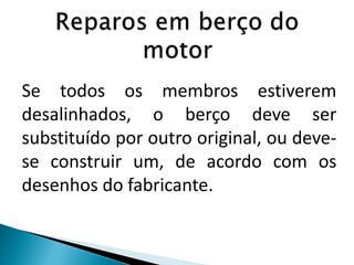 Se todos os membros estiverem
desalinhados, o berço deve ser
substituído por outro original, ou deve-
se construir um, de acordo com os
desenhos do fabricante.
 