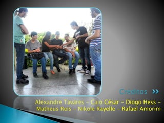 Alexandre Tavares - Caio César - Diogo Hess -
Matheus Reis - Nikole Rayelle - Rafael Amorim
Créditos
 