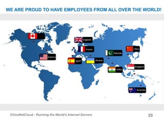20ChinaNetCloud - Running the World’s Internet Servers
WE ARE PROUD TO HAVE EMPLOYEES FROM ALL OVER THE WORLD!
 