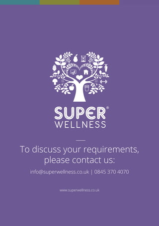 To discuss your requirements,
please contact us:
info@superwellness.co.uk | 0845 370 4070
www.superwellness.co.uk
 