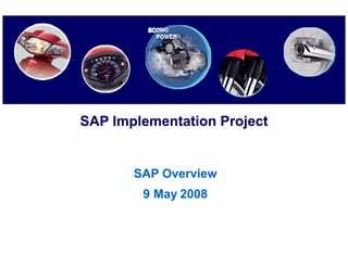 SAP I
    Implementation P j t
       l    t ti Project


      SAP Overview
        9 May 2008
 