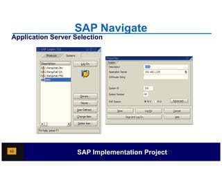 SAP Navigate
Application Server Selection




46                  SAP Implementation Project
 