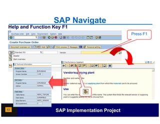 SAP Navigate
Help and Function Key F1
                                                Press F1




63                 SAP Implementation Project
 