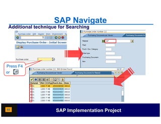 SAP Navigate
 Additional technique for Searching




Press F4
or




65                   SAP Implementation Project
 
