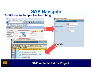 SAP Navigate
Additional technique for Searching




          Press F4
          or




66                   SAP Implementation Project
 