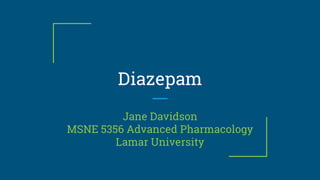 Diazepam
Jane Davidson
MSNE 5356 Advanced Pharmacology
Lamar University
 