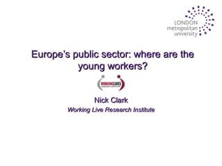 Europe’s public sector: where are the
young workers?
Nick Clark
Working Live Research Institute

 