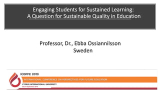 Engaging Students for Sustained Learning:
A Question for Sustainable Quality in Education
Professor, Dr., Ebba Ossiannilsson
Sweden
 