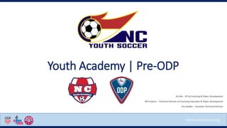 www.ncsoccer.org
Youth Academy | Pre-ODP
Art Rex - VP of Coaching & Player Development
Bill Furjanic – Technical Director of Coaching Education & Player Development
Eric Redder – Assistant Technical Director
 