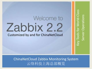Key Tools for World-Class 
Server Operations 
Customized by and for ChinaNetCloud 
ChinaNetCloud Zabbix Monitoring System 
云络科技上海总部概览 
 