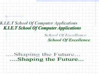 K.I.E.T School Of Computer Applications School Of Excellence ....Shaping the Future... 