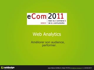 Web Analytics
Améliorer son audience,
       performer.




           Jean-Marie GOMILA | Kelly PATIN (info@net-design.fr ) | 24/05//2011
 
