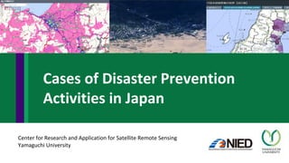 Center for Research and Application for Satellite Remote Sensing
Yamaguchi University
Cases of Disaster Prevention
Activities in Japan
 