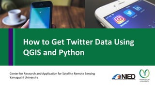 Center for Research and Application for Satellite Remote Sensing
Yamaguchi University
How to Get Twitter Data Using
QGIS and Python
 