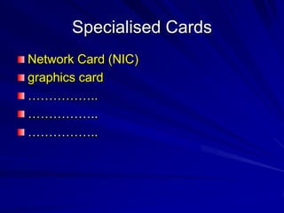 Specialised Cards
Network Card (NIC)
graphics card
……………..
……………..
……………..
 