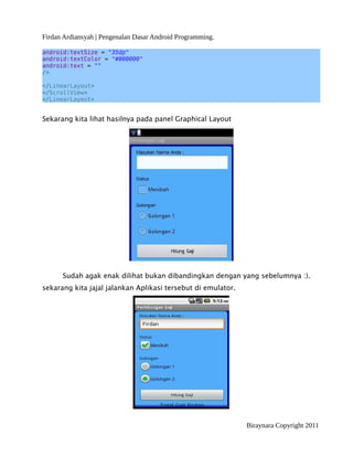Firdan Ardiansyah | Pengenalan Dasar Android Programming.
android:textSize = "35dp"
android:textColor = "#000000"
android:text = ""
/>
</LinearLayout>
</ScrollView>
</LinearLayout>
Sekarang kita lihat hasilnya pada panel Graphical Layout
Sudah agak enak dilihat bukan dibandingkan dengan yang sebelumnya :).
sekarang kita jajal jalankan Aplikasi tersebut di emulator.
Biraynara Copyright 2011
 