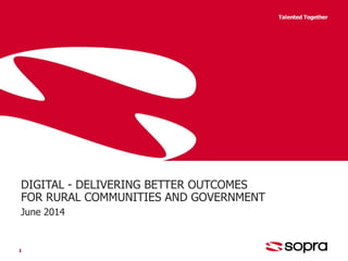 Talented Together
DIGITAL - DELIVERING BETTER OUTCOMES
FOR RURAL COMMUNITIES AND GOVERNMENT
June 2014
 