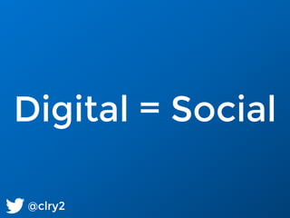 @clry2
Digital = Social
 