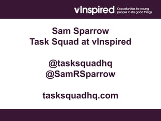 Sam Sparrow
Task Squad at vInspired
@tasksquadhq
@SamRSparrow
tasksquadhq.com
 